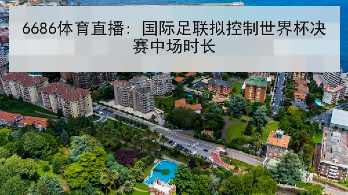 6686体育直播: 国际足联拟控制世界杯决赛中场时长 6686体育直播: 国际足联拟控制世界杯决赛中场时长